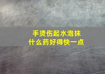 手烫伤起水泡抹什么药好得快一点