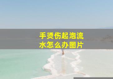 手烫伤起泡流水怎么办图片