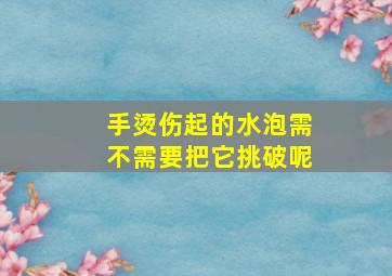 手烫伤起的水泡需不需要把它挑破呢