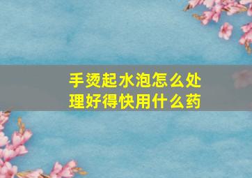 手烫起水泡怎么处理好得快用什么药