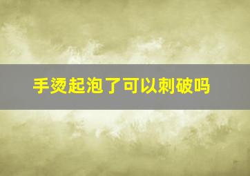 手烫起泡了可以刺破吗