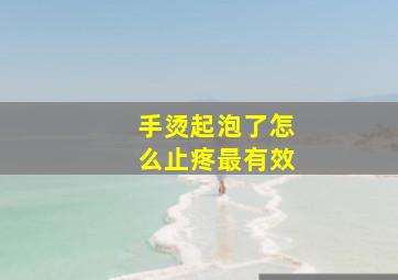 手烫起泡了怎么止疼最有效