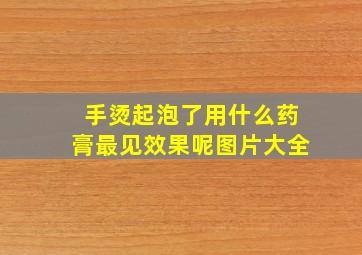 手烫起泡了用什么药膏最见效果呢图片大全