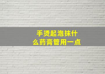 手烫起泡抹什么药膏管用一点