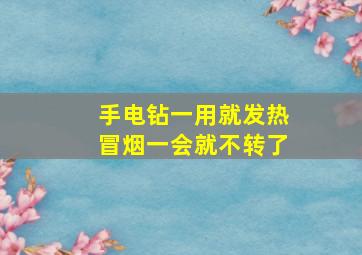 手电钻一用就发热冒烟一会就不转了