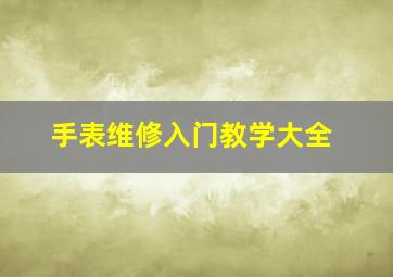 手表维修入门教学大全