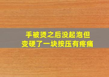 手被烫之后没起泡但变硬了一块按压有疼痛