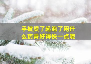 手被烫了起泡了用什么药膏好得快一点呢