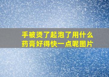 手被烫了起泡了用什么药膏好得快一点呢图片