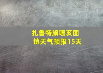 扎鲁特旗嘎亥图镇天气预报15天