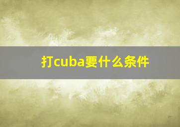 打cuba要什么条件