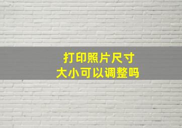 打印照片尺寸大小可以调整吗