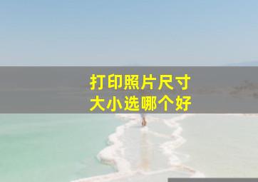 打印照片尺寸大小选哪个好