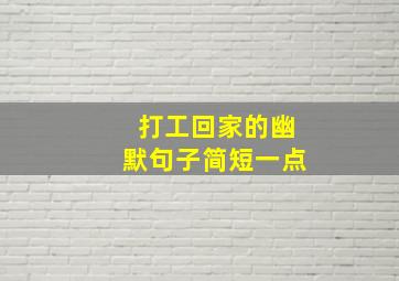 打工回家的幽默句子简短一点