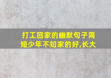 打工回家的幽默句子简短少年不知家的好,长大