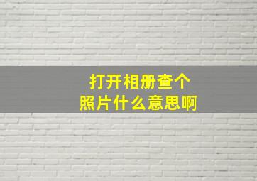 打开相册查个照片什么意思啊