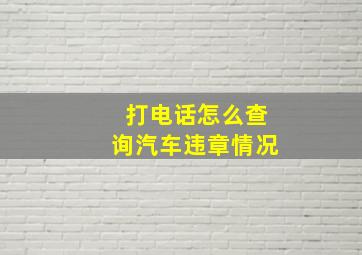 打电话怎么查询汽车违章情况