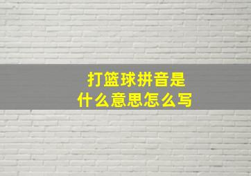 打篮球拼音是什么意思怎么写