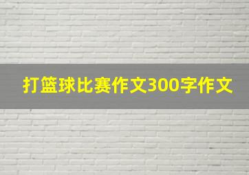 打篮球比赛作文300字作文