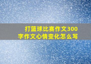 打篮球比赛作文300字作文心情变化怎么写