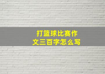 打篮球比赛作文三百字怎么写