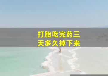 打胎吃完药三天多久掉下来