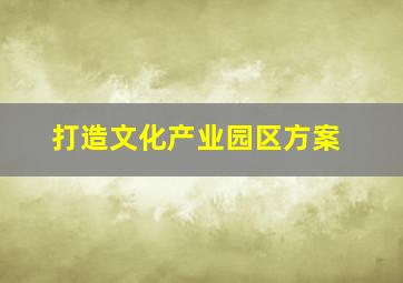 打造文化产业园区方案