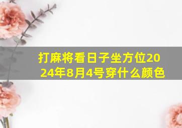 打麻将看日子坐方位2024年8月4号穿什么颜色