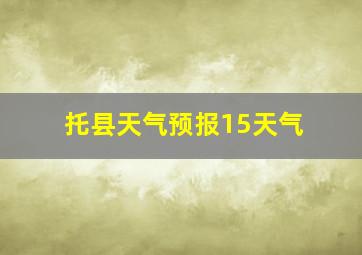 托县天气预报15天气