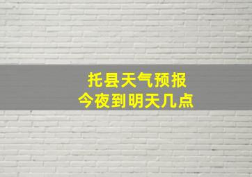 托县天气预报今夜到明天几点