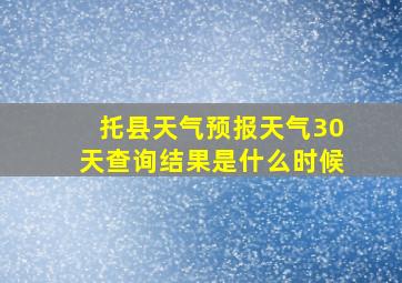 托县天气预报天气30天查询结果是什么时候