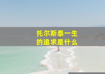 托尔斯泰一生的追求是什么