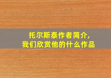 托尔斯泰作者简介,我们欣赏他的什么作品