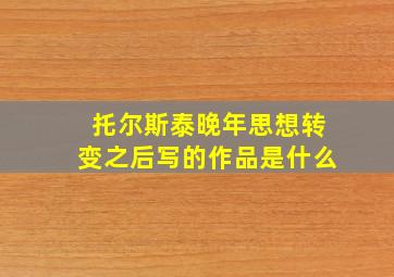 托尔斯泰晚年思想转变之后写的作品是什么