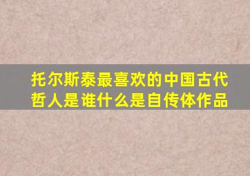 托尔斯泰最喜欢的中国古代哲人是谁什么是自传体作品