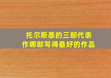 托尔斯泰的三部代表作哪部写得最好的作品