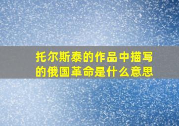 托尔斯泰的作品中描写的俄国革命是什么意思