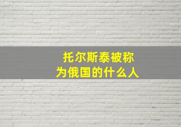 托尔斯泰被称为俄国的什么人