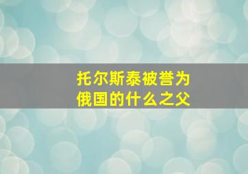 托尔斯泰被誉为俄国的什么之父