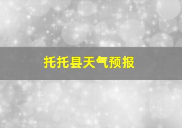 托托县天气预报