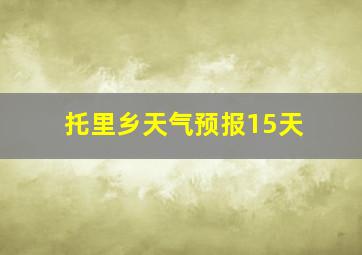 托里乡天气预报15天