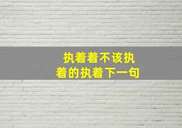 执着着不该执着的执着下一句