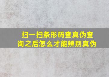 扫一扫条形码查真伪查询之后怎么才能辨别真伪