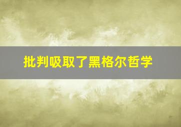 批判吸取了黑格尔哲学