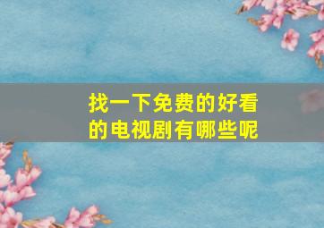 找一下免费的好看的电视剧有哪些呢