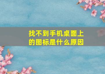 找不到手机桌面上的图标是什么原因