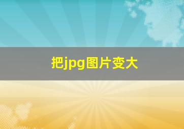 把jpg图片变大