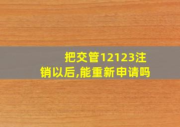 把交管12123注销以后,能重新申请吗