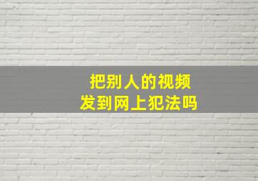 把别人的视频发到网上犯法吗