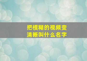 把模糊的视频变清晰叫什么名字